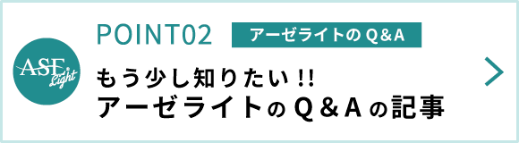 もう少し知りたい！アーゼライトのQ&A