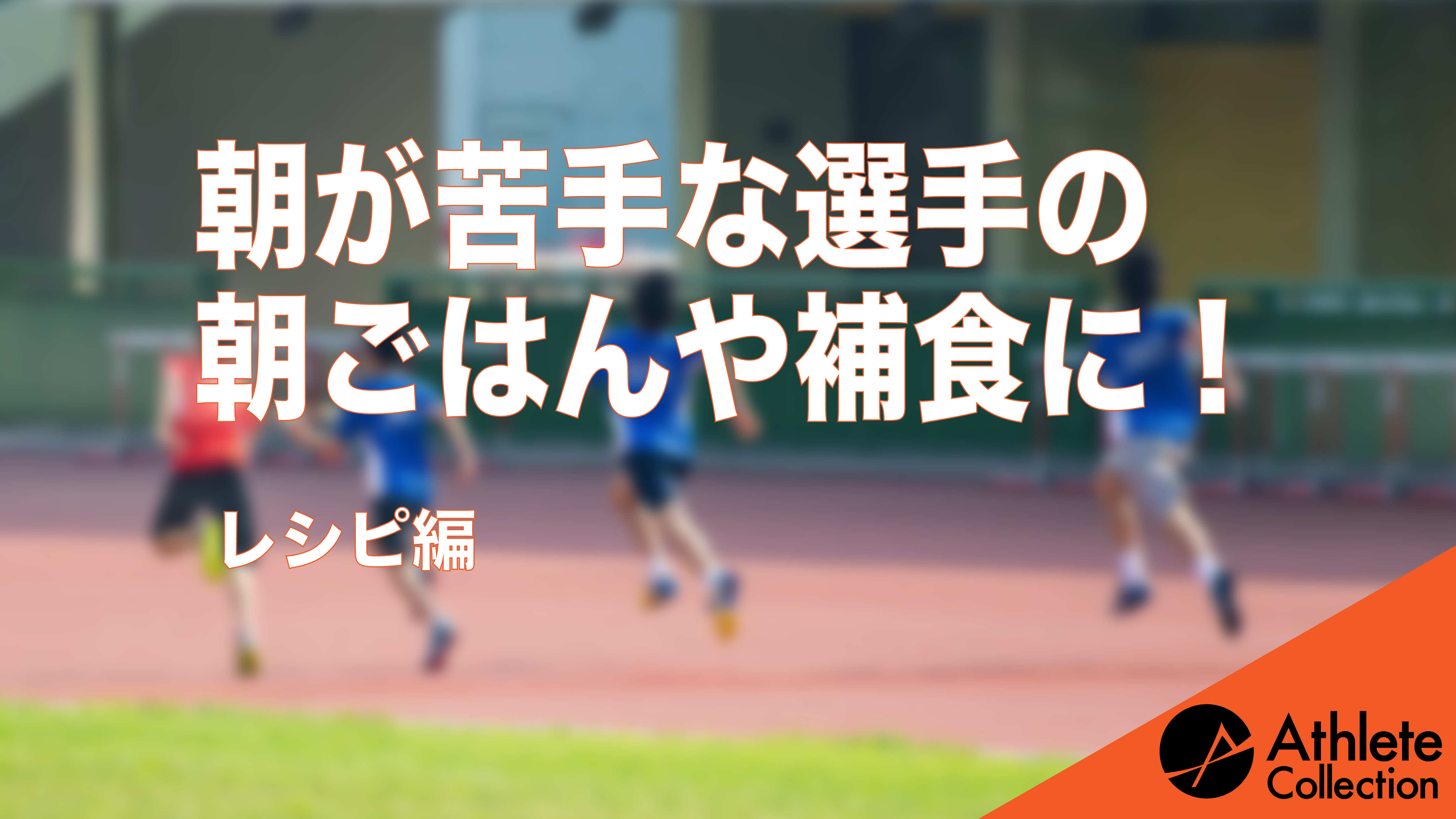 レシピ編 朝が苦手な選手の朝ごはんや補食に アスリートコレクション