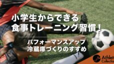 【小学生からできる食事トレーニング習慣！】 パフォーマンスアップ冷蔵庫づくりのすすめの写真